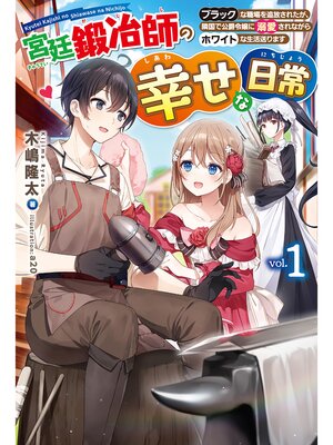 cover image of 【電子版限定特典付き】宮廷鍛冶師の幸せな日常1 ～ブラックな職場を追放されたが、隣国で公爵令嬢に溺愛されながらホワイトな生活送ります～